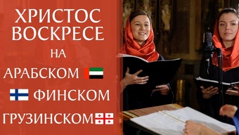 «Христос воскресе» на арабском, финском и грузинском. Хор «Радуйся»
