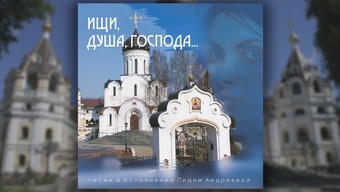 Аудиоальбом. Душевные песнопения. «Ищи, душа, Господа…» Стихи и музыка Лидии Андреевой.