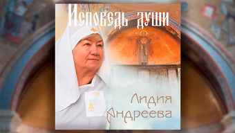 Аудиоальбом. Душевные песнопения. «Исповедь души». Стихи и музыка Лидии Андреевой.