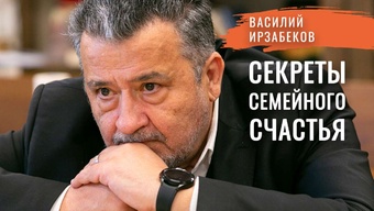 Семья — форма спасения души. Три момента, определяющие счастье человека. Василий Ирзабеков