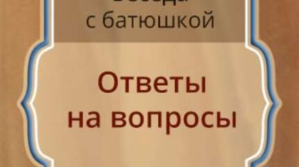 Беседа с батюшкой: ответы на вопросы