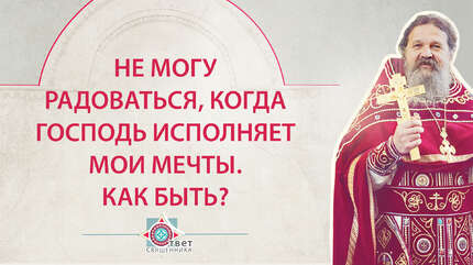 Не могу радоваться, когда Господь исполняет мои мечты. Как быть?