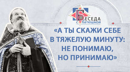 «А ты скажи себе в тяжелую минуту: не понимаю, но принимаю»