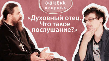 Духовный отец. Что такое послушание? («Ошибки неофита» ч. 10)