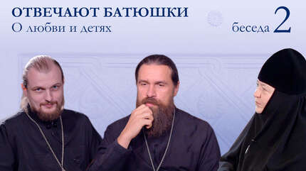 ОТВЕЧАЮТ БАТЮШКИ. О любви и детях (Беседа 2)