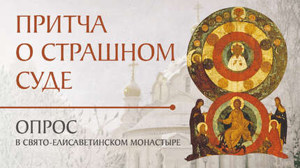 Притча о Страшном Суде. Опрос среди матушек и прихожан Свято-Елисаветинского монастыря