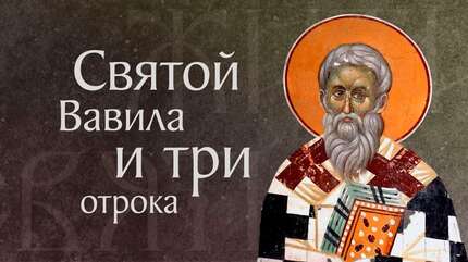 Жития священномученика Вавилы и с ним трех отроков († 251). Память 17 сентября