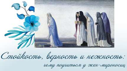 Стойкость, верность и нежность: чему поучиться у жен-мироносиц