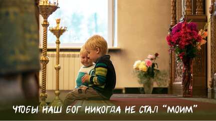 Чтобы наш Бог не стал «моим»