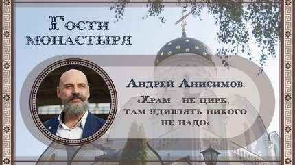 Андрей Анисимов: «Храм — не цирк, там удивлять никого не надо»