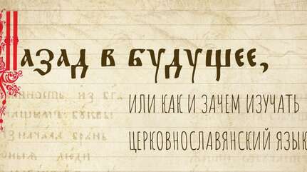 НАЗАД В БУДУЩЕЕ, ИЛИ КАК И ЗАЧЕМ ИЗУЧАТЬ ЦЕРКОВНОСЛАВЯНСКИЙ ЯЗЫК?