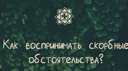 Как воспринимать скорбные обстоятельства?