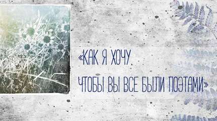 «Как я хочу, чтобы вы все были поэтами!»