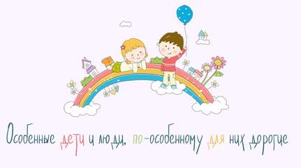 Особенные дети и люди, по-особенному для них дорогие