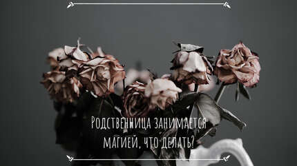 Родственница занимается магией, что делать?