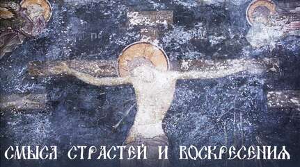 СМЫСЛ СТРАСТЕЙ И ВОСКРЕСЕНИЯ