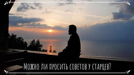 Можно ли просить советов у старцев?