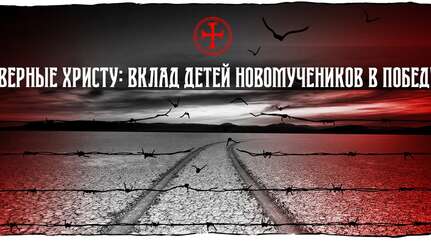 Верные Христу: вклад детей новомучеников в Победу