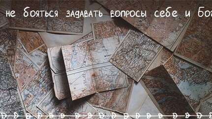 Нужно не бояться задавать вопросы себе и Богу!